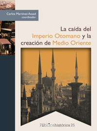 La caída del Imperio Otomano y la creación de Medio Oriente - Carlos Martínez Assad - ebook