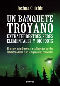 Un banquete troyano: extraterrestres, seres elementales y bigfoots - Joshua Cutchin - ebook