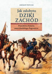 Jak zdobyto Dziki Zachód. Prawdziwa historia amerykańskiego Pogranicza - Wojtczak Jarosław - książka