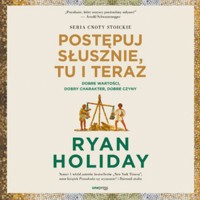 Postępuj słusznie, tu i teraz. Dobre wartości, dobry charakter, dobre czyny - Ryan Holiday - audiobook
