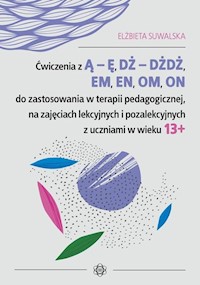 Ćwiczenia z Ą - Ę, DŻ - DŻDŻ, EM, EN, OM, ON do zastosowania w terapii pedagogicznej, na zajęciach lekcyjnych i pozalekcyjnych z uczniami w wieku 13+ - Suwalska Elżbieta - książka