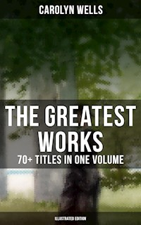 The Greatest Works of Carolyn Wells – 70+ Titles in One Volume (Illustrated Edition) - Carolyn Wells - ebook