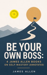 Be Your Own Boss: 4 James Allen Books on Self-Mastery (Annotated) - James Allen - ebook