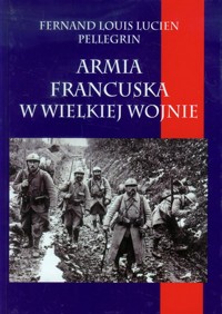 Armia francuska w Wielkiej Wojnie - Pellegrin Fernand Louis Lucien - książka