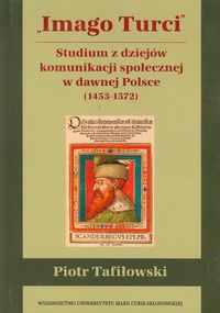 Imago Turci Studium z dziejów komunikacji społecznej w dawnej Polsce 1453-1572 - Piotr Tafiłowski - książka