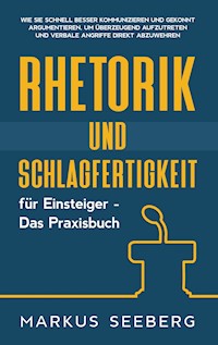 Rhetorik und Schlagfertigkeit für Einsteiger - Das Praxisbuch: Wie Sie schnell besser kommunizieren und gekonnt argumentieren, um überzeugend aufzutreten und verbale Angriffe direkt abzuwehren - Markus Seeberg - ebook