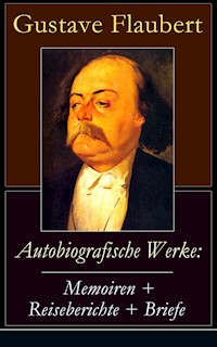 Autobiografische Werke: Memoiren + Reiseberichte + Briefe - Gustave Flaubert - ebook