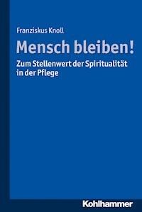 Mensch bleiben! Zum Stellenwert der Spiritualität in der Pflege - Franziskus Knoll - ebook