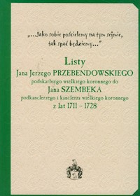 Listy Jana Jerzego Przebendowskiego podskarbiego wielkiego koronnego do Jana Szembeka podkanclerzego i kanclerza wielkiego koronnego z lat 1711-1728 - Perłakowski Adam - książka
