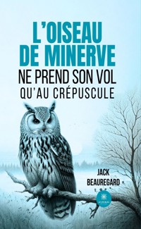 L’oiseau de minerve ne prend son vol qu’au crépuscule - Jack Beauregard - ebook