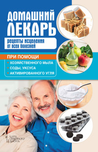 Домашний лекарь. Рецепты исцеления от всех болезней при помощи хозяйственного мыла, соды, уксуса и активированного угля - Н. Шелест - ebook