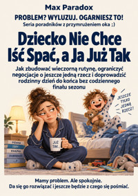 Dziecko Nie Chce Iść Spać, a Ja Już Tak - Jak zbudować wieczorną rutynę, ograniczyć negocjacje o jeszcze jedną rzecz i doprowadzić rodzinny dzień do końca bez codziennego finału sezonu - Max Paradox - ebook