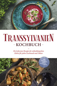 Transsylvanien Kochbuch: Die leckersten Rezepte der siebenbürgischen Küche für jeden Geschmack und Anlass - inkl. Desserts, Dips & Getränken - Cornelia Adem - ebook