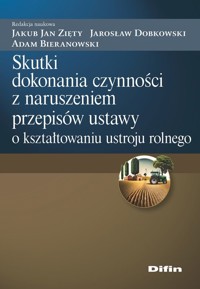 Skutki dokonania czynności z naruszeniem przepisów ustawy o kształtowaniu ustroju rolnego - Zięty Jakub Jan, Dobkowski Jarosław, Bieranowski Adam redakcja naukowa - książka