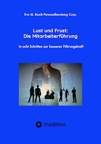 Lust und Frust: Die Mitarbeiterführung - Wie Sie die Anerkennung Ihrer Mitarbeiter gewinnen, so dass Ihr Team voll hinter Ihnen und Ihren Zielen stehen - Eva M. Busch Personalberatung Corp. - ebook