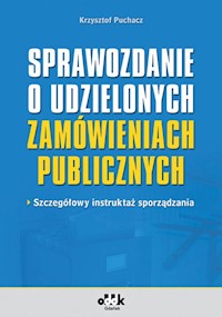 Sprawozdanie o udzielonych zamówieniach publicznych szczegółowy instruktaż sporządzania - Puchacz Krzysztof - książka