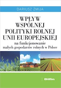 Wpływ Wspólnej Polityki Rolnej Unii Europejskiej na funkcjonowanie małych gospodarstw rolnych w Polsce - Żmija Dariusz - książka