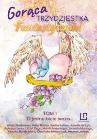 Gorąca trzydziestka? Fantastycznie! Tom 1 - O jedno bicie serca... - K. M. Dyga, Marta Choińska-Młynarczyk, Alicja Złotkowska, Artur Rother, Juliette de Lys, Patrycja Lenort, Marta Anna Kogut, Monika Barth, Helena Leblanc, Emilia Kolosa, Urszula Maciuga - ebook