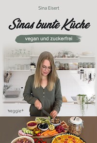 Sinas bunte Küche - vegan und zuckerfrei - Sina Eisert - ebook