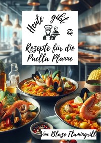 Heute gibt es - Rezepte für die Paella Pfanne - Blaze Flamingrill - ebook