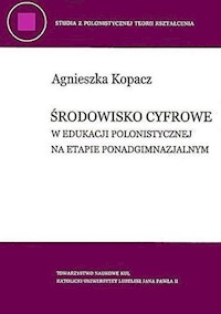 Środowisko cyfrowe w edukacji polonistycznej na etapie ponadgimnazjalnym - Kopacz Agnieszka - książka