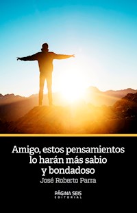 Amigo, estos pensamientos lo harán más sabio y bondadoso - José Roberto Parra - ebook