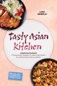 Tasty Asian Kitchen: Asiatisches Kochbuch - Die leckersten Rezepte für jeden Geschmack – für authentischen Genuss daheim – inkl. Sushi, Gimbap & Reisbällchen, Kalte Rollen, Saucen & Pasten, Pickles - Linh Seibold - ebook