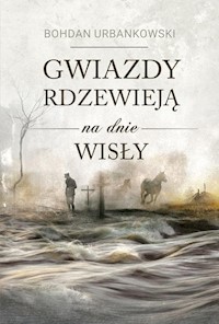 Gwiazdy rdzewieją na dnie Wisły - Bohdan Urbankowski - ebook + książka