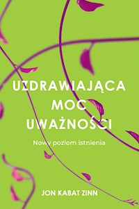 Uzdrawiająca moc uważności. Nowy poziom istnienia - Jon Kabat-Zinn - ebook