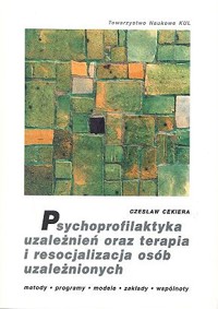 Psychoprofilaktyka uzależnień oraz terapia i resocjalizacja osób uzależnionych - Czesław Cekiera - ebook