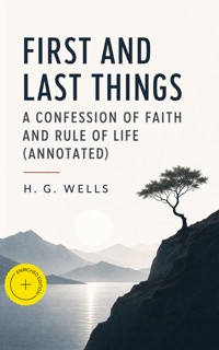 First and Last Things - A Confession of Faith and Rule of Life (Annotated) - H G Wells - ebook