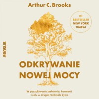Odkrywanie nowej mocy. W poszukiwaniu spełnienia, harmonii i celu w drugim rozdziale życia - Arthur C. Brooks - audiobook