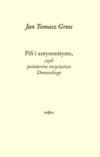 PiS i antysemityzm, czyli pośmiertne zwycięstwo Dmowskiego - Jan Tomasz Gross - książka