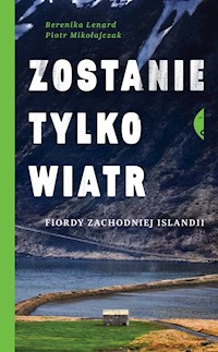 Zostanie tylko wiatr. Fiordy zachodniej Islandii - Berenika Lenard, Mikołajczak Piotr - ebook