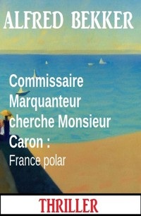 Commissaire Marquanteur cherche Monsieur Caron : France polar - Alfred Bekker - ebook