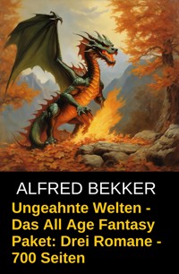 Ungeahnte Welten - Das All Age Fantasy Paket: Drei Romane - 700 Seiten - Alfred Bekker - ebook