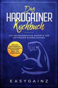 Das Hardgainer Kochbuch: 100 kalorienreiche Rezepte für optimalen Muskelaufbau - Inklusive Wochenplaner, Nährwertangaben, Müsliriegel-, Keks- und Shakerezepte - Easy Gainz - ebook