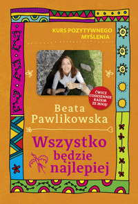 Kurs pozytywnego myślenia. Wszystko będzie najlepiej - Beata Pawlikowska - ebook + książka