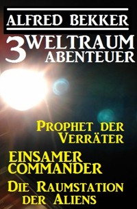 3 Weltraum-Abenteuer: Prophet der Verräter / Einsamer Commander / Die Raumstation der Aliens - Alfred Bekker - ebook