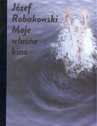 Józef Robakowski  Moje własne kino - Robakowski Józef - książka