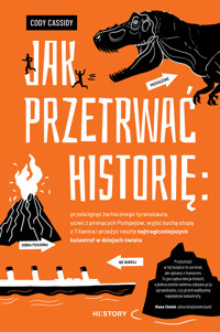 Jak przetrwać historię: prześcignąć żarłocznego tyranozaura, uciec z płonących Pompejów, wyjść suchą stopą z Titanica i przeżyć resztę najtragiczniejszych katastrof w dziejach świata - Cassidy Cody - ebook + książka