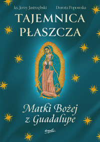 Tajemnica Płaszcza Matki Bożej z Guadalupe - Ks. Jerzy Jastrzębski, Dorota Popowska - książka