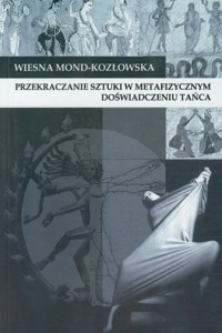 Przekraczanie sztuki w metafizycznym doświadczeniu tańca - Mond-Kozłowska Wiesna - książka