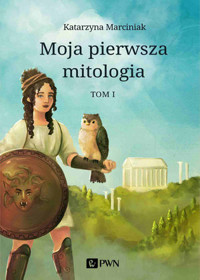 Moja pierwsza mitologia. Tom 1. Dzieciństwo bogów i ludzi. Przygody herosów - Katarzyna Marciniak - książka