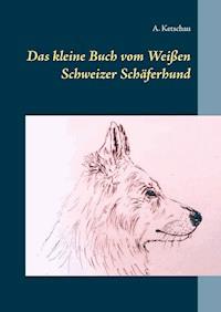Das kleine Buch vom Weißen Schweizer Schäferhund - Ketschau A. - ebook