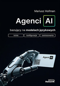 Agenci AI bazujący na modelach językowych. Istota, konfiguracje, zastosowania - Mariusz Hofman - książka