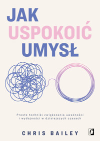 Jak uspokoić umysł. Proste techniki zwiększania uważności i wydajności w dzisiejszych czasach - Chris Bailey - ebook + książka