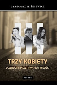 Trzy kobiety O zbrodni, przetrwaniu i miłości - Miśkiewicz Grzegorz - książka
