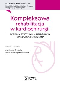 Kompleksowa rehabilitacja w kardiochirurgii. Wczesna fizjoterapia, pielęgnacja i opieka psychologicz - Agnieszka Piwoda, Dominika Batycka-Stachnik - książka