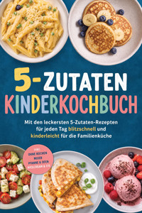 5-Zutaten Kinderkochbuch: Mit den leckersten 5-Zutaten-Rezepten für jeden Tag – blitzschnell und kinderleicht für die Familienküche – inkl. Ohne Kochen, Mixer, Pfanne & Ofen, Nicecream & Eis - Anja Winterfeld - ebook